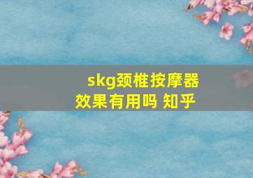 skg颈椎按摩器效果有用吗 知乎